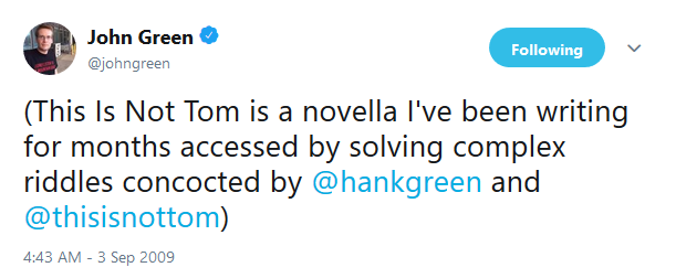 Tweet from John Green: "(This Is Not Tom is a novella I've been writing for months accessed by solving complex riddles concocted by @hankgreen and @thisisnottom)"